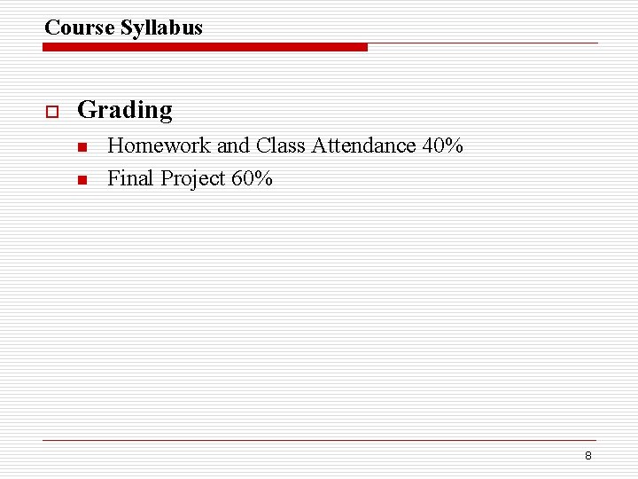 Course Syllabus o Grading n n Homework and Class Attendance 40% Final Project 60%