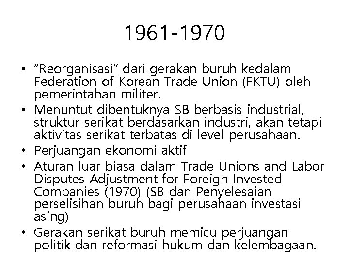1961 -1970 • “Reorganisasi” dari gerakan buruh kedalam Federation of Korean Trade Union (FKTU)