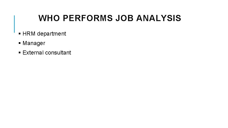 WHO PERFORMS JOB ANALYSIS § HRM department § Manager § External consultant 