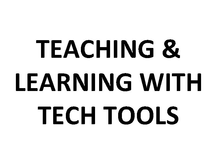 TEACHING & LEARNING WITH TECH TOOLS 