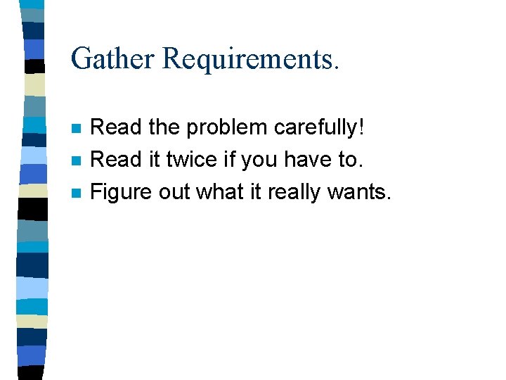Gather Requirements. n n n Read the problem carefully! Read it twice if you Gather Requirements. n n n Read the problem carefully! Read it twice if you