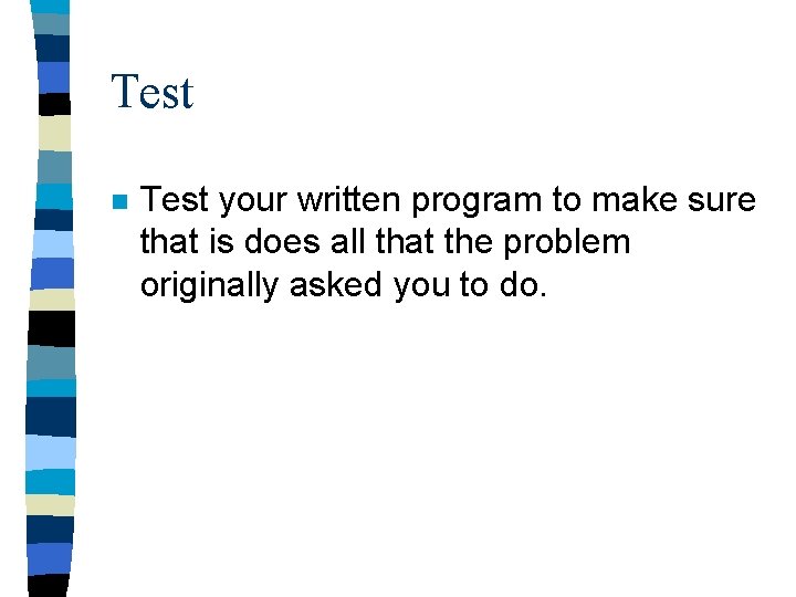 Test n Test your written program to make sure that is does all that Test n Test your written program to make sure that is does all that
