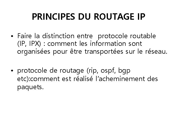 PRINCIPES DU ROUTAGE IP • Faire la distinction entre protocole routable (IP, IPX) :