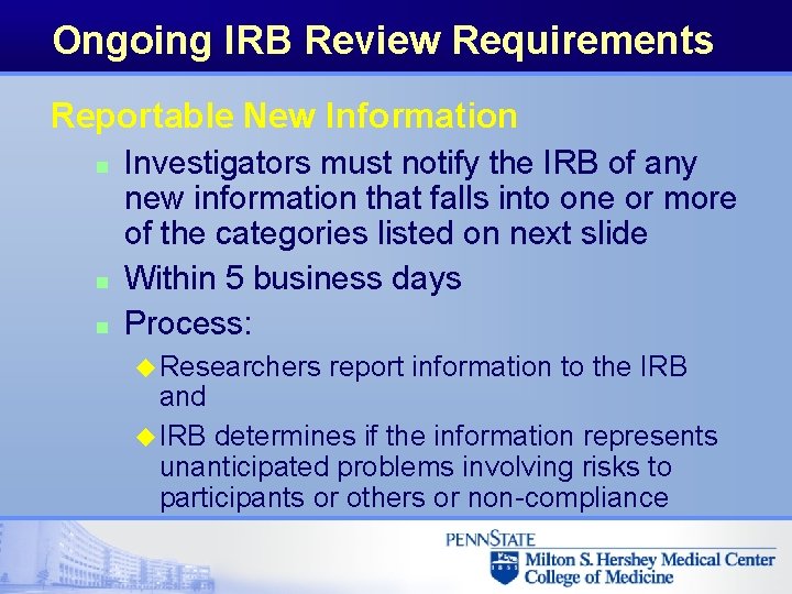 Ongoing IRB Review Requirements Reportable New Information n Investigators must notify the IRB of