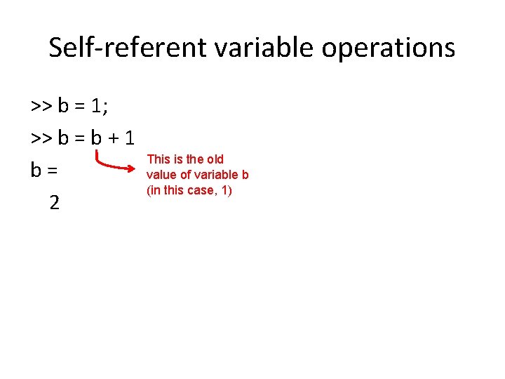 Self-referent variable operations >> b = 1; >> b = b + 1 b=