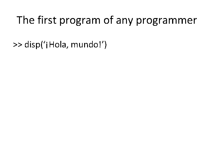 The first program of any programmer >> disp(‘¡Hola, mundo!’) 