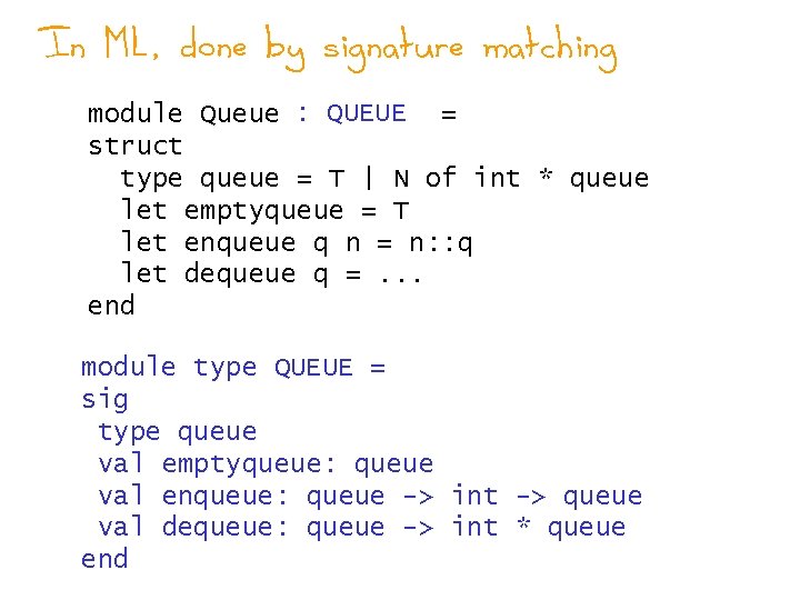 In ML, done by signature matching module Queue : QUEUE = struct type queue