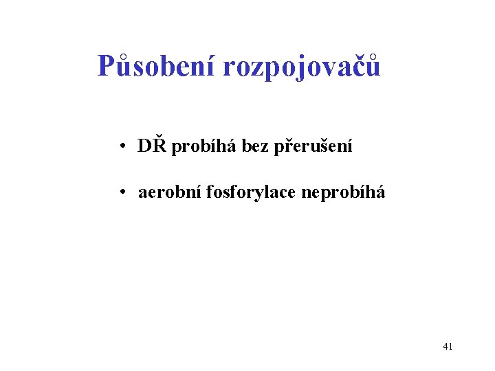 Působení rozpojovačů • DŘ probíhá bez přerušení • aerobní fosforylace neprobíhá 41 