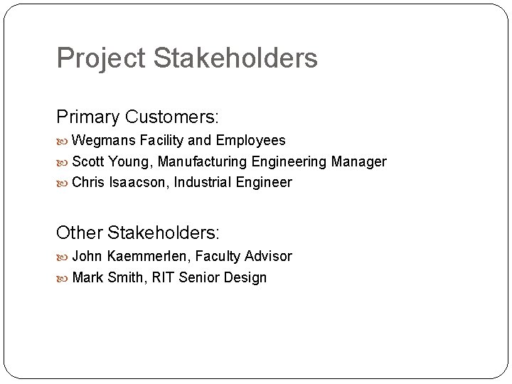 Project Stakeholders Primary Customers: Wegmans Facility and Employees Scott Young, Manufacturing Engineering Manager Chris