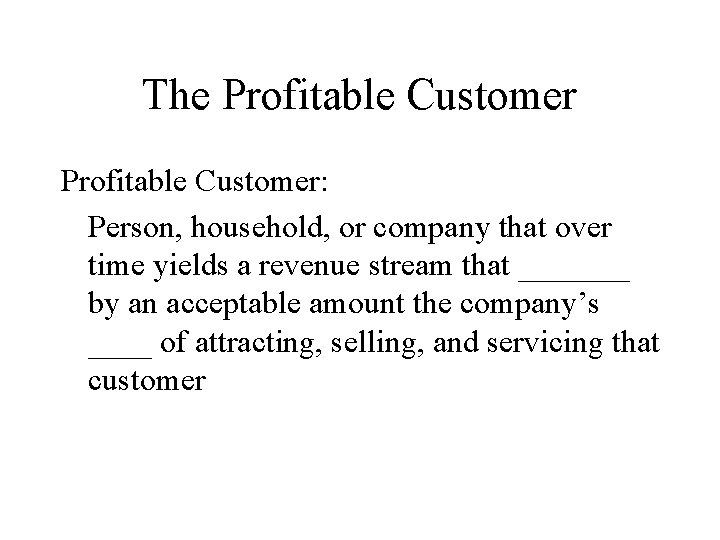 The Profitable Customer: Person, household, or company that over time yields a revenue stream