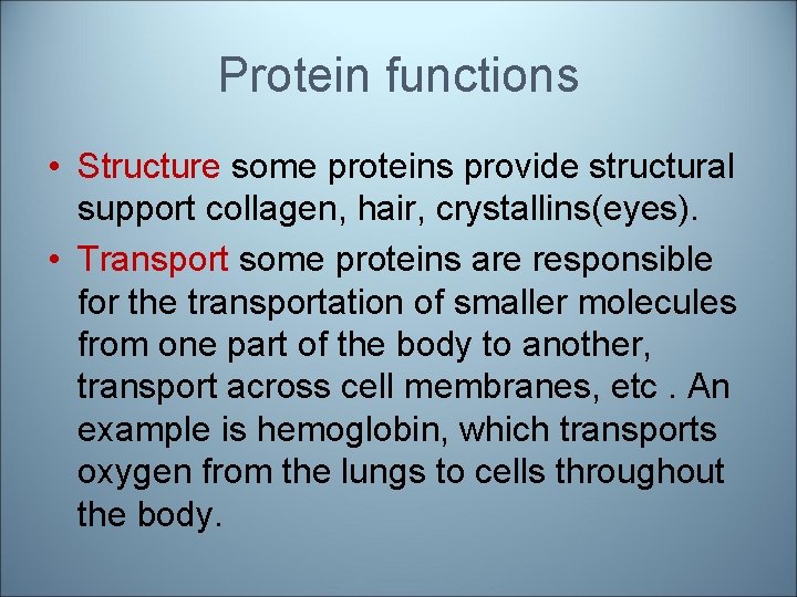 Protein functions • Structure some proteins provide structural support collagen, hair, crystallins(eyes). • Transport