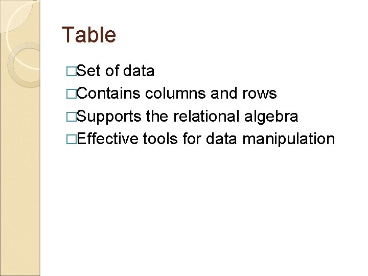Table �Set of data �Contains columns and rows �Supports the relational algebra �Effective tools