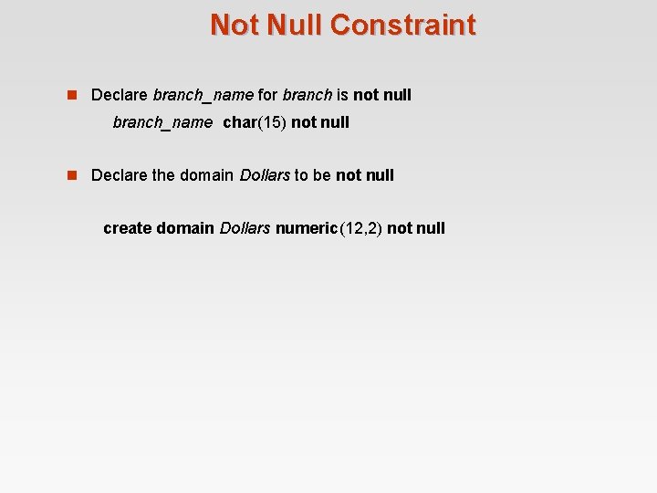 Not Null Constraint n Declare branch_name for branch is not null branch_name char(15) not Not Null Constraint n Declare branch_name for branch is not null branch_name char(15) not