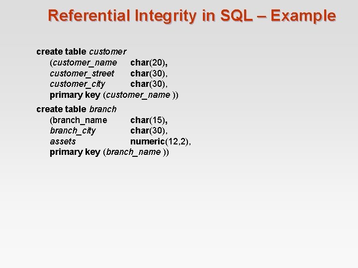 Referential Integrity in SQL – Example create table customer (customer_name char(20), customer_street char(30), customer_city Referential Integrity in SQL – Example create table customer (customer_name char(20), customer_street char(30), customer_city