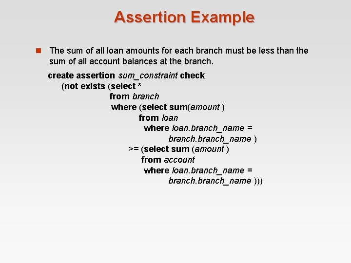 Assertion Example n The sum of all loan amounts for each branch must be Assertion Example n The sum of all loan amounts for each branch must be