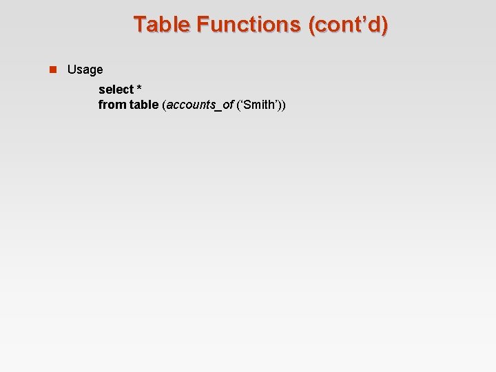 Table Functions (cont’d) n Usage select * from table (accounts_of (‘Smith’)) Table Functions (cont’d) n Usage select * from table (accounts_of (‘Smith’))