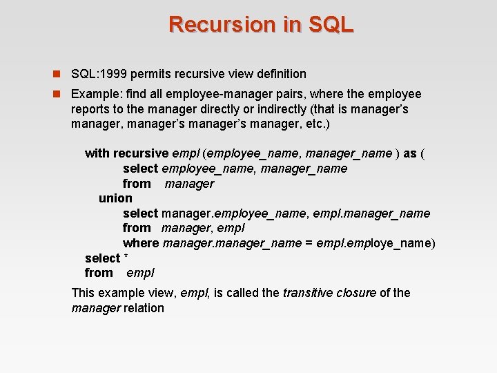Recursion in SQL: 1999 permits recursive view definition n Example: find all employee-manager pairs, Recursion in SQL: 1999 permits recursive view definition n Example: find all employee-manager pairs,