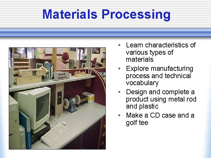 Materials Processing • Learn characteristics of various types of materials • Explore manufacturing process