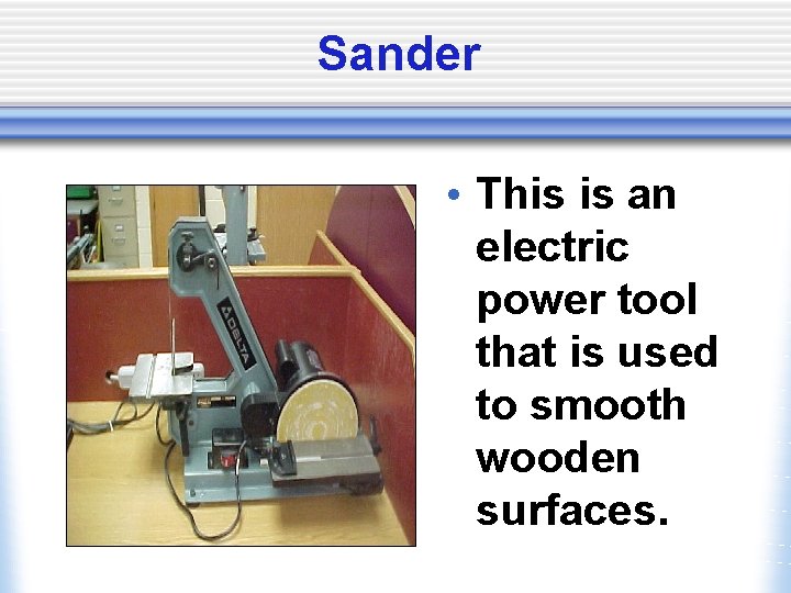 Sander • This is an electric power tool that is used to smooth wooden