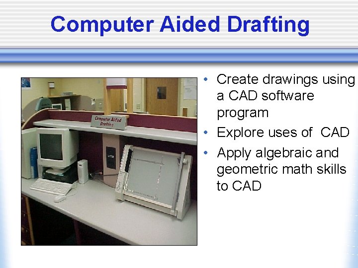 Computer Aided Drafting • Create drawings using a CAD software program • Explore uses