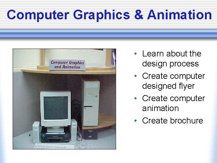 Computer Graphics & Animation • Learn about the design process • Create computer designed