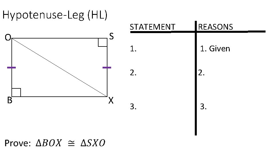 Hypotenuse-Leg (HL) O B S X STATEMENT REASONS 1. Given 2. 3. 