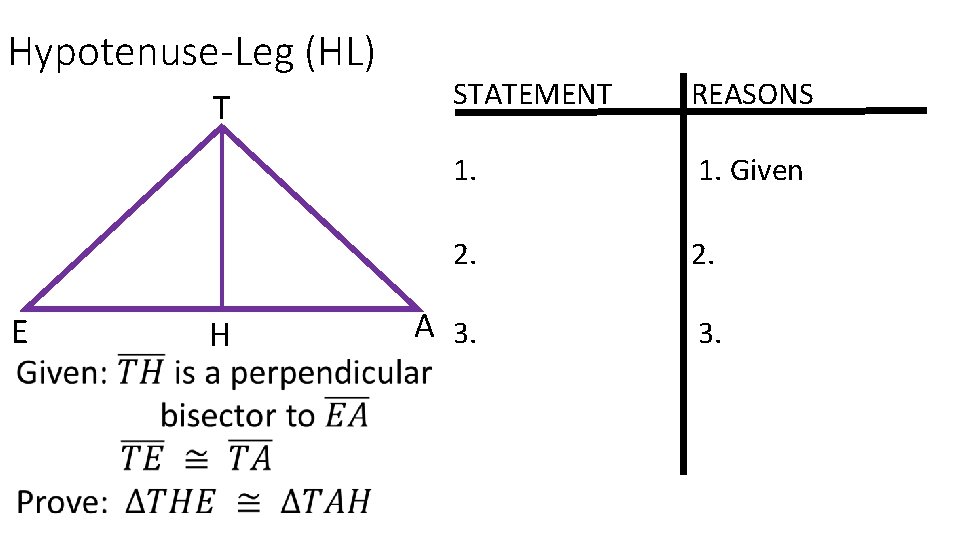 Hypotenuse-Leg (HL) T E H STATEMENT REASONS 1. Given 2. A 3. 