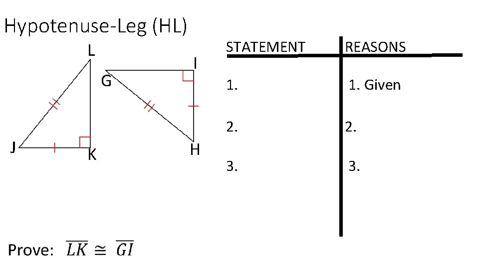 Hypotenuse-Leg (HL) L G J K I H STATEMENT REASONS 1. Given 2. 3.