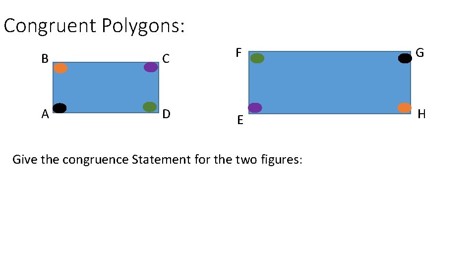 Congruent Polygons: B C F G A D E H Give the congruence Statement