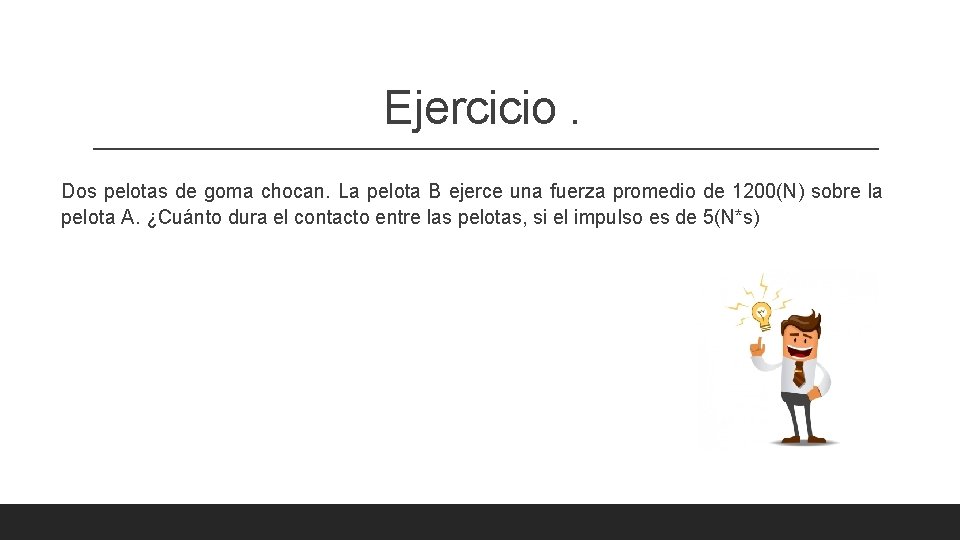 Ejercicio. Dos pelotas de goma chocan. La pelota B ejerce una fuerza promedio de