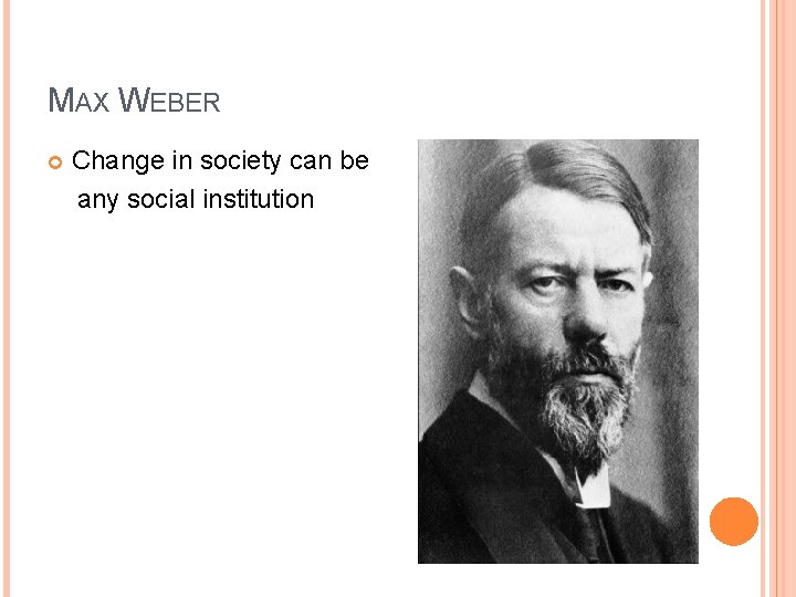 MAX WEBER Change in society can be any social institution 