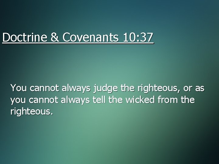 Doctrine & Covenants 10: 37 You cannot always judge the righteous, or as you