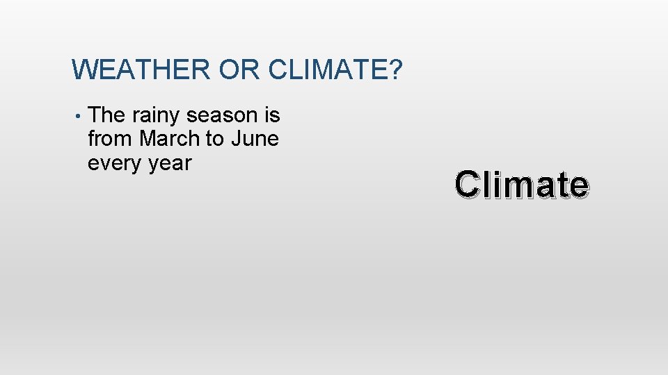 WEATHER OR CLIMATE? • The rainy season is from March to June every year