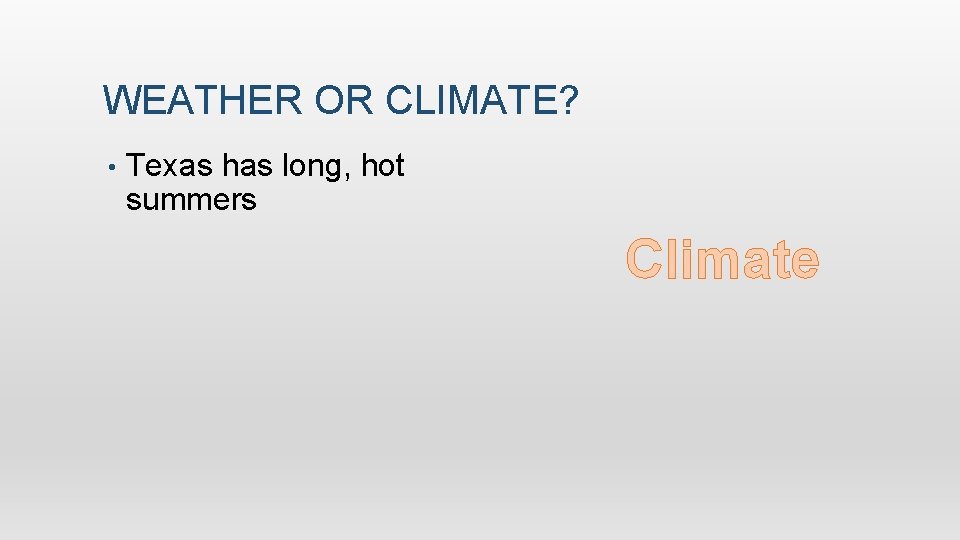 WEATHER OR CLIMATE? • Texas has long, hot summers Climate 
