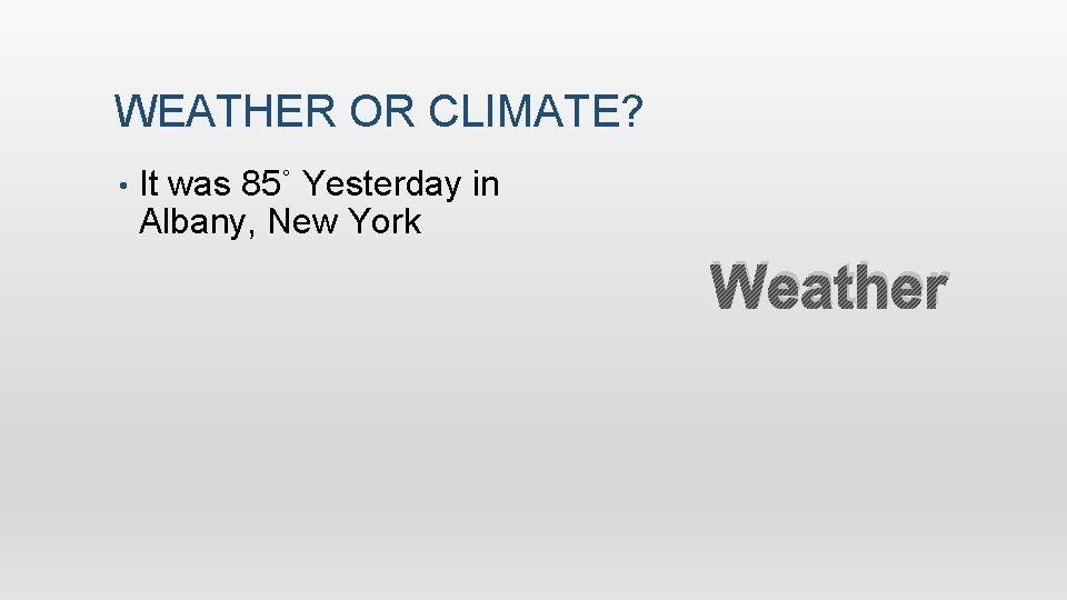 WEATHER OR CLIMATE? • It was 85˚ Yesterday in Albany, New York Weather 