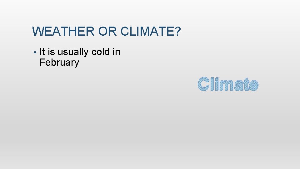 WEATHER OR CLIMATE? • It is usually cold in February Climate 