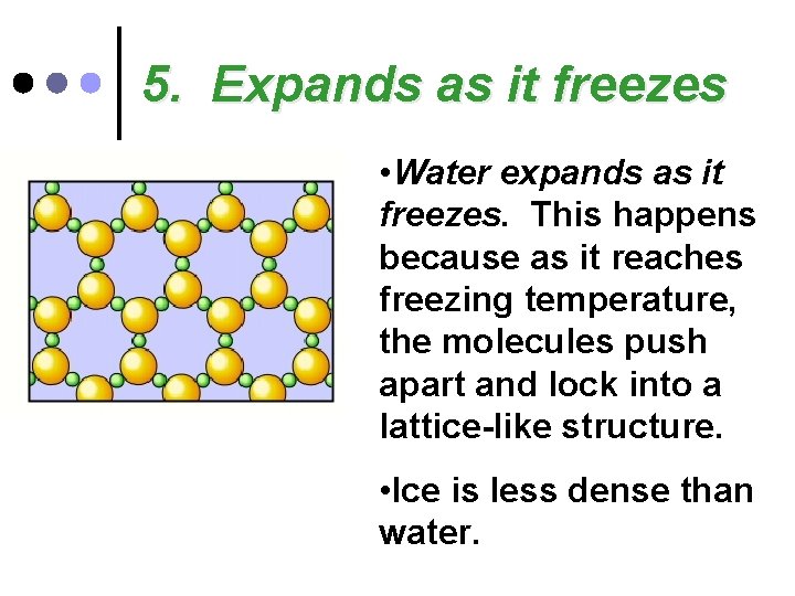 5. Expands as it freezes • Water expands as it freezes. This happens because