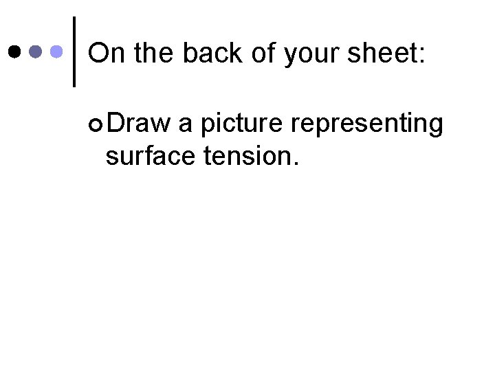 On the back of your sheet: ¢ Draw a picture representing surface tension. 