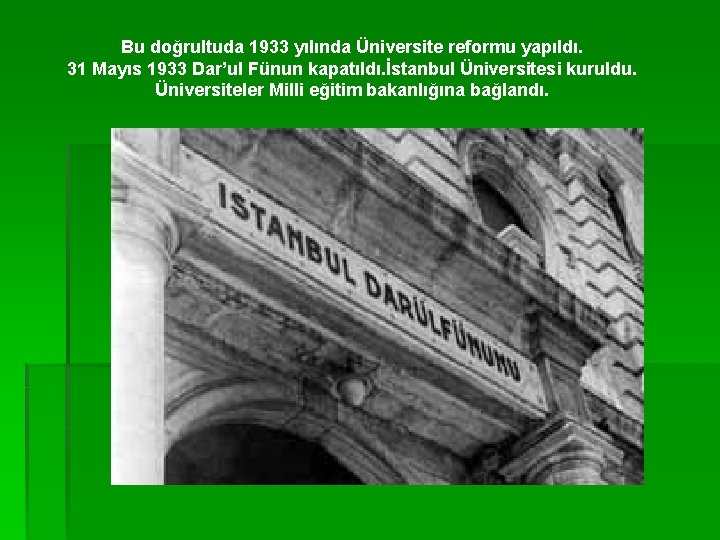Bu doğrultuda 1933 yılında Üniversite reformu yapıldı. 31 Mayıs 1933 Dar’ul Fünun kapatıldı. İstanbul