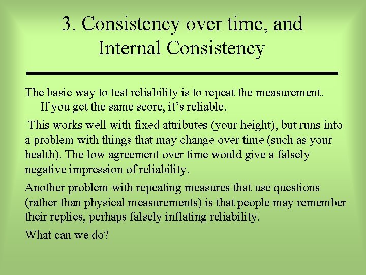 3. Consistency over time, and Internal Consistency The basic way to test reliability is