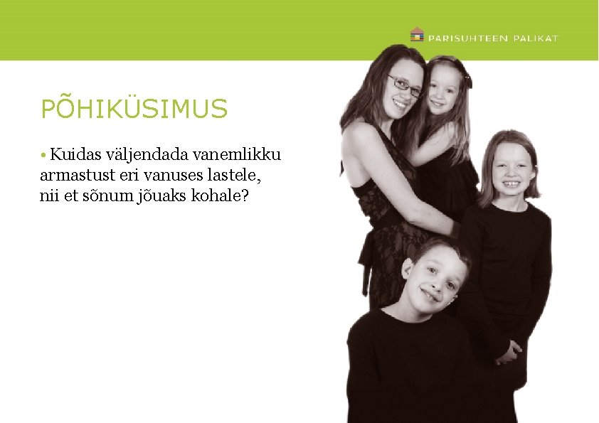 PÕHIKÜSIMUS • Kuidas väljendada vanemlikku armastust eri vanuses lastele, nii et sõnum jõuaks kohale?