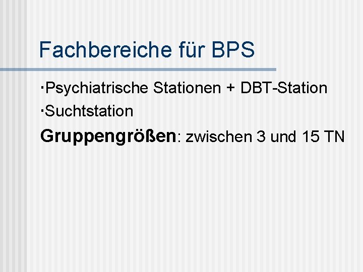 Fachbereiche für BPS Psychiatrische Stationen + DBT-Station Suchtstation Gruppengrößen: zwischen 3 und 15 TN