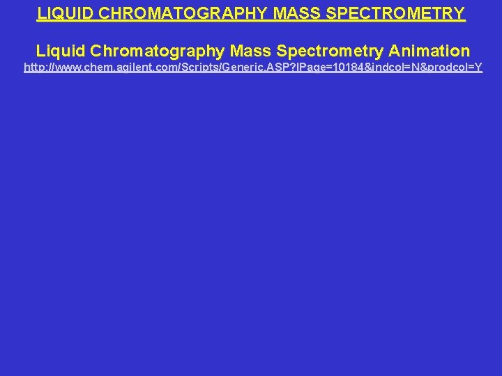 LIQUID CHROMATOGRAPHY MASS SPECTROMETRY Liquid Chromatography Mass Spectrometry Animation http: //www. chem. agilent. com/Scripts/Generic.