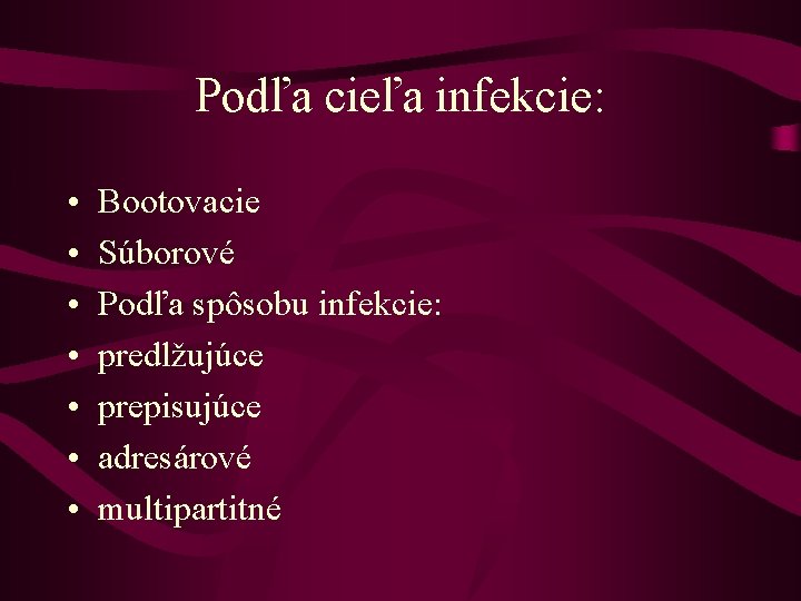 Podľa cieľa infekcie: • • Bootovacie Súborové Podľa spôsobu infekcie: predlžujúce prepisujúce adresárové multipartitné