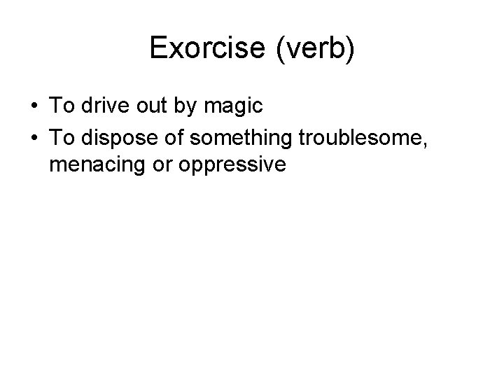 Exorcise (verb) • To drive out by magic • To dispose of something troublesome,