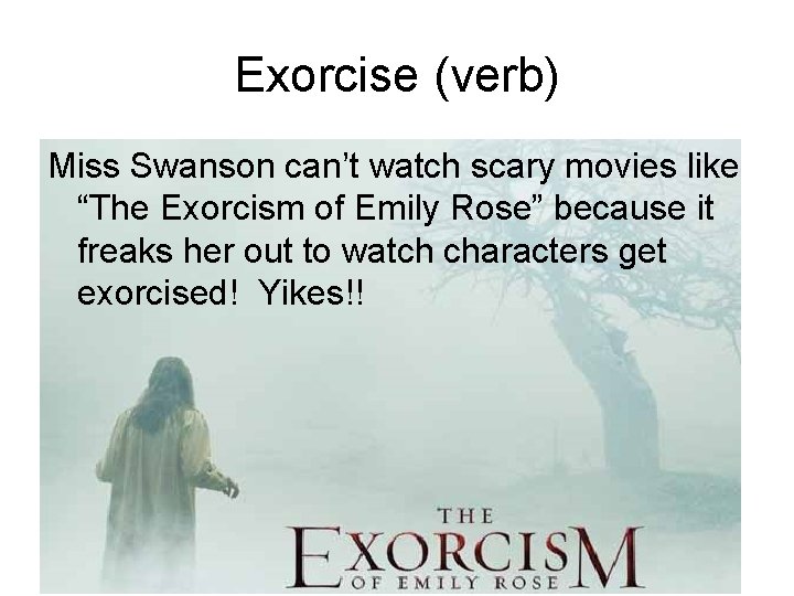 Exorcise (verb) Miss Swanson can’t watch scary movies like “The Exorcism of Emily Rose”