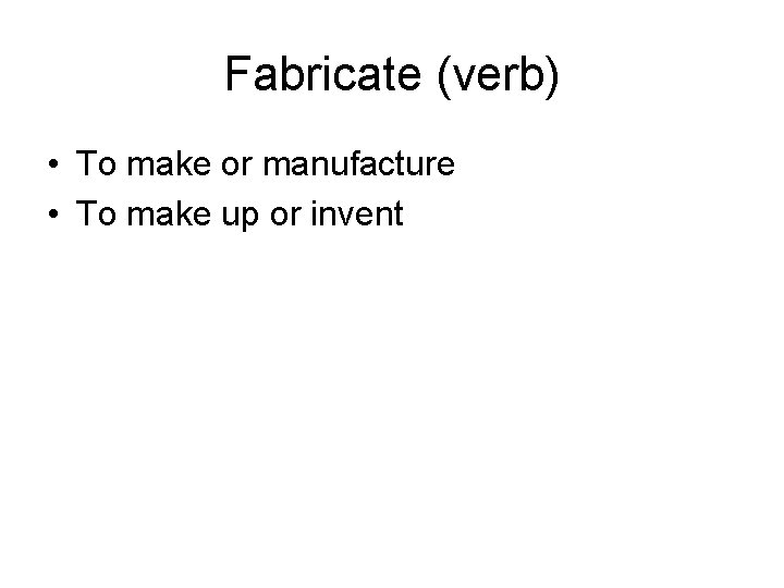 Fabricate (verb) • To make or manufacture • To make up or invent 