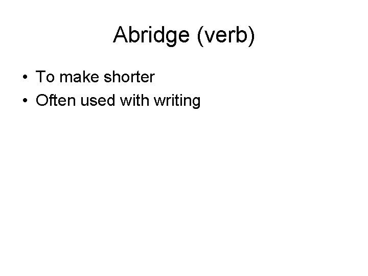 Abridge (verb) • To make shorter • Often used with writing 