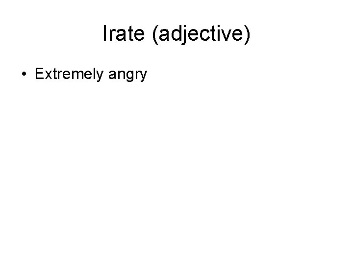 Irate (adjective) • Extremely angry 