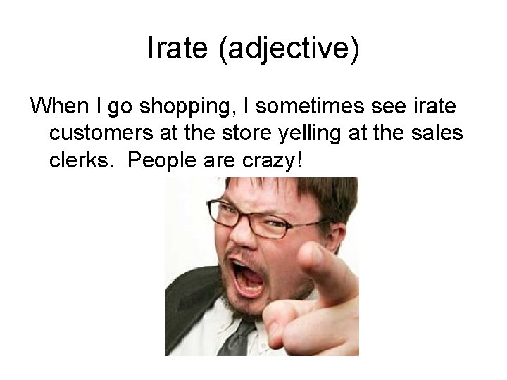 Irate (adjective) When I go shopping, I sometimes see irate customers at the store